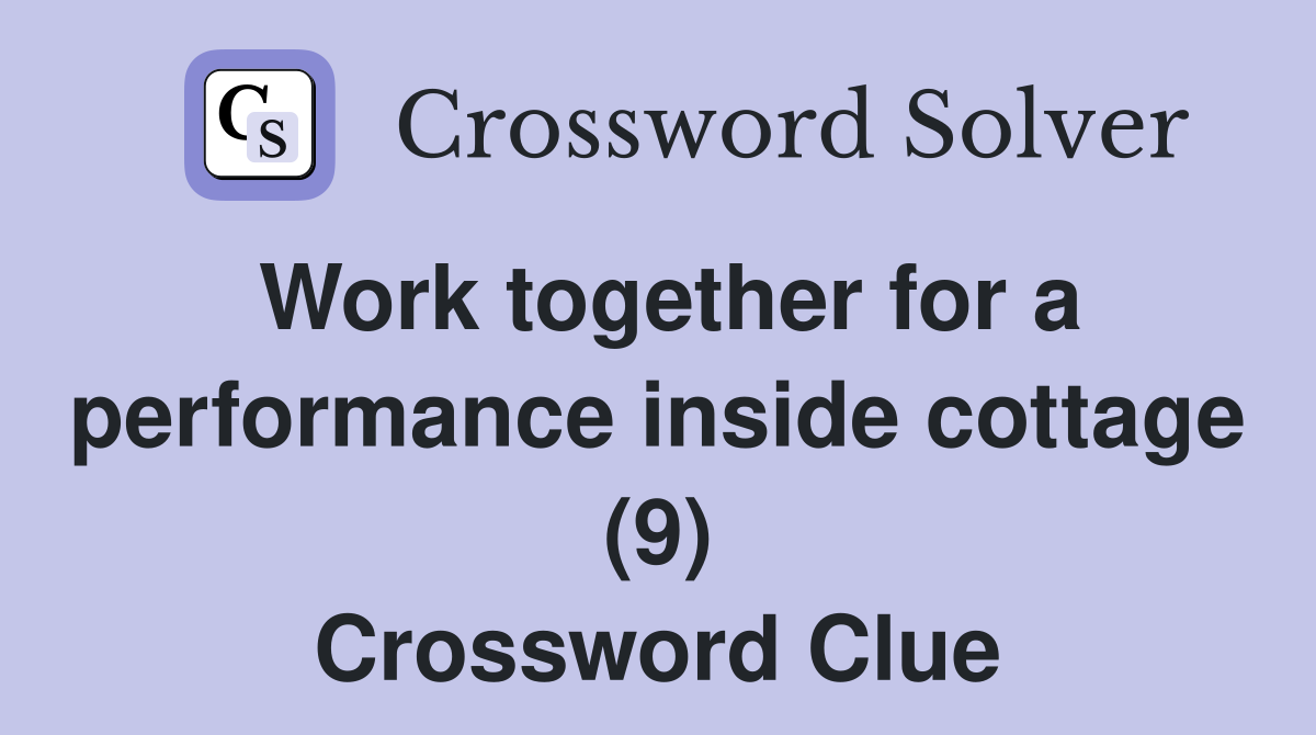 Work together for a performance inside cottage (9) Crossword Clue