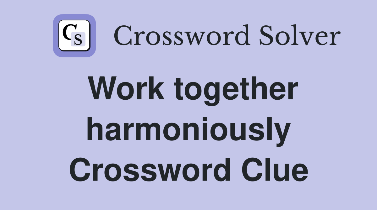 Work together harmoniously Crossword Clue