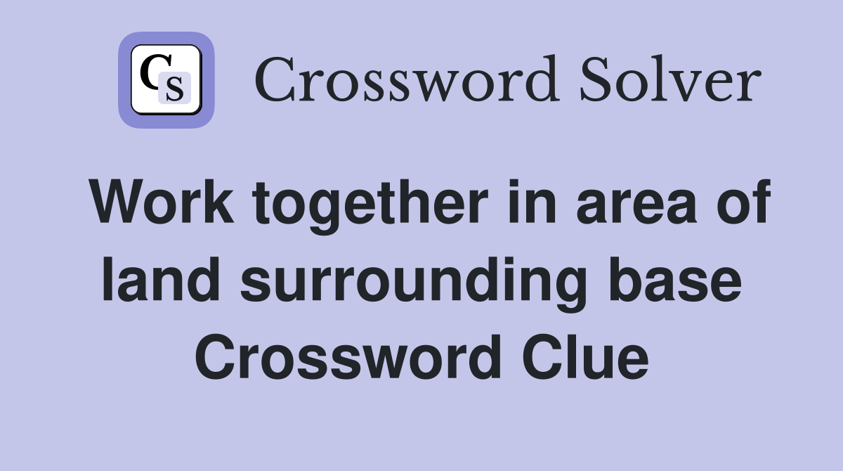 Work together in area of land surrounding base Crossword Clue