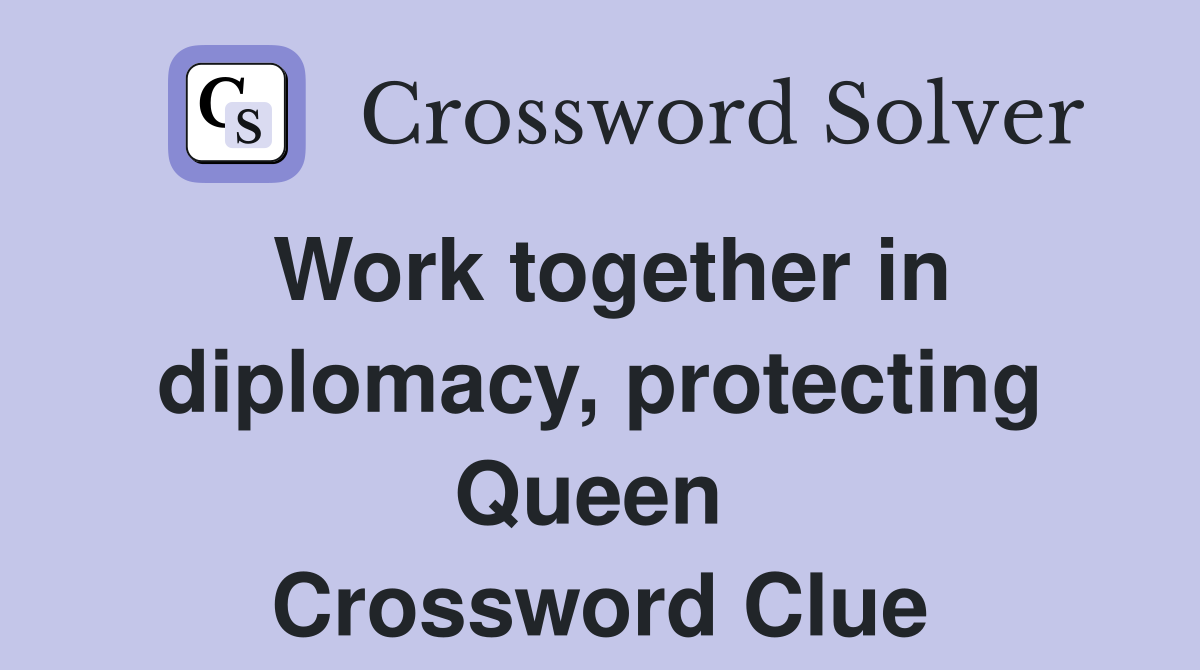 Work together in diplomacy, protecting Queen  Crossword Clue