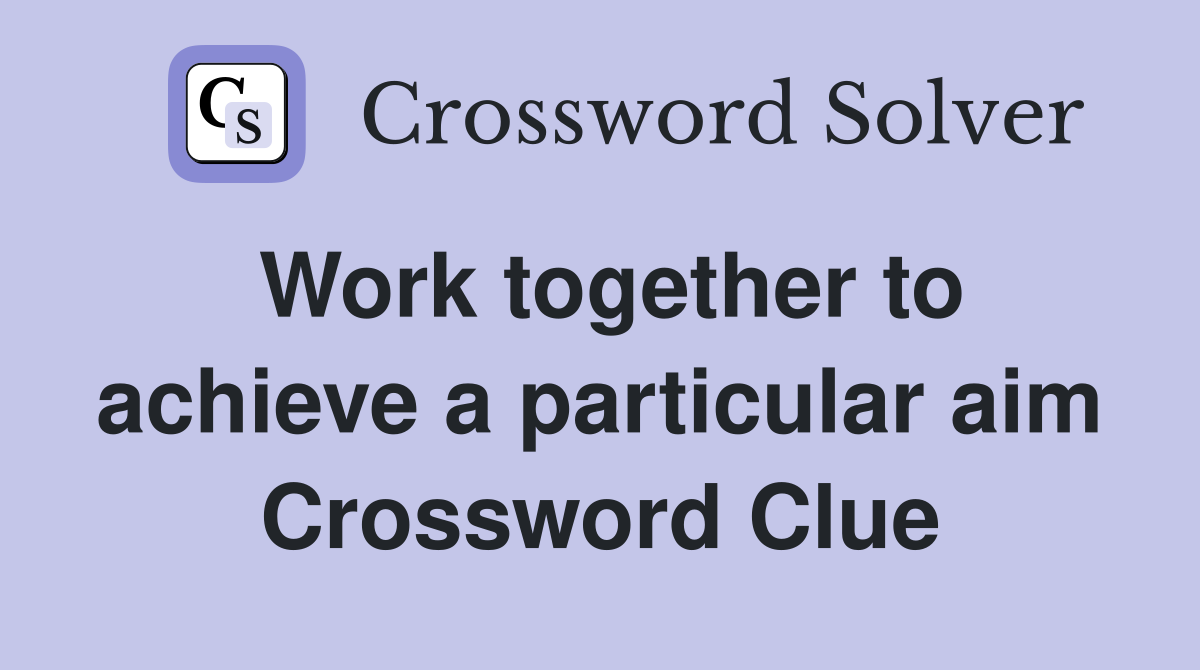 Work together to achieve a particular aim Crossword Clue