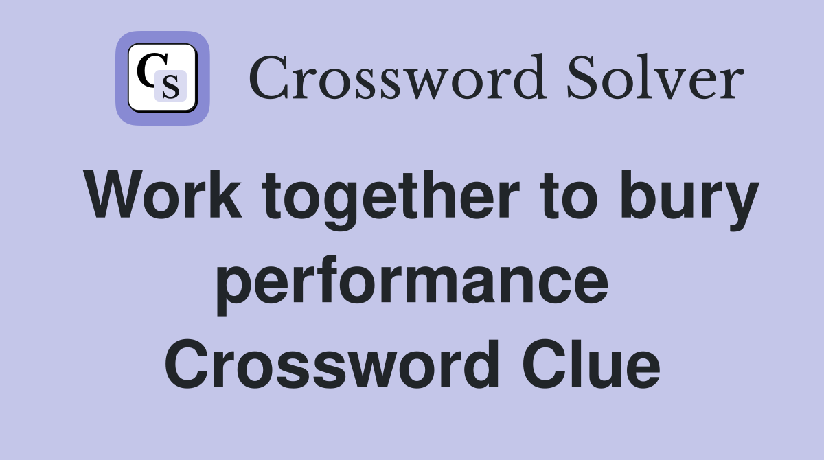 Work together to bury performance Crossword Clue