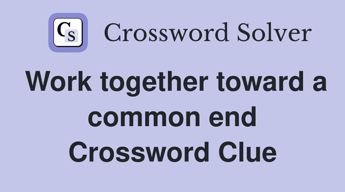 Work together toward a common end Crossword Clue