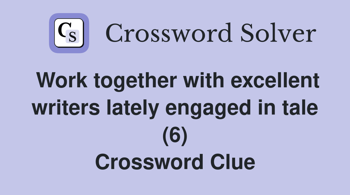 Work together with excellent writers lately engaged in tale (6) Crossword Clue