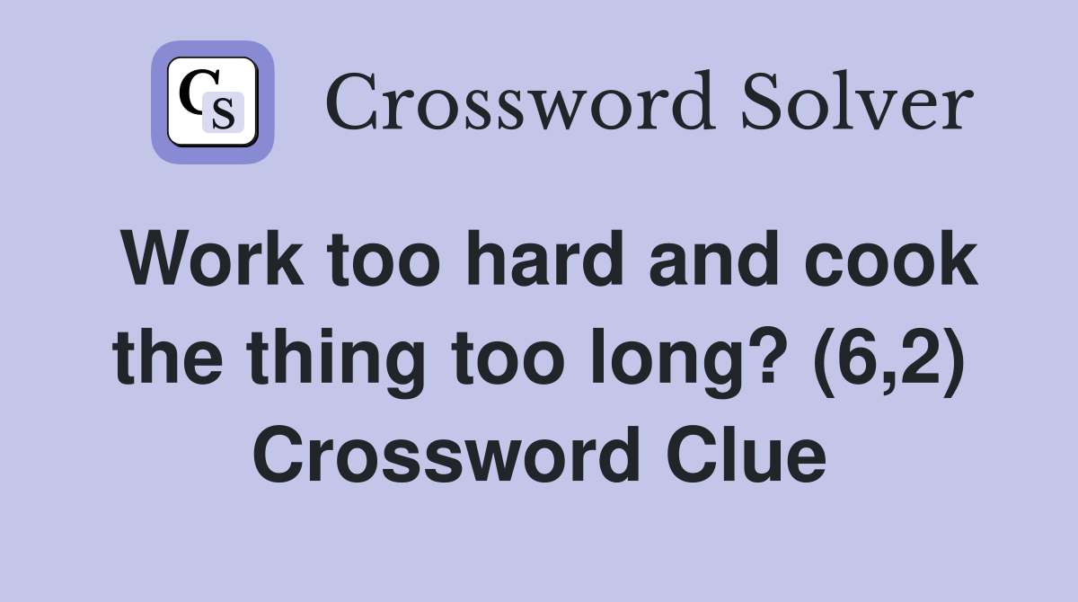Work too hard and cook the thing too long? (6,2) Crossword Clue