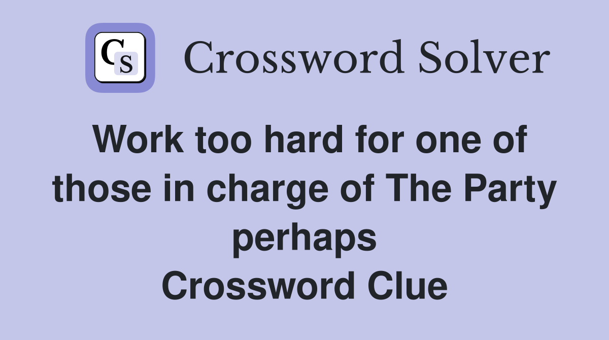 Work too hard for one of those in charge of The Party perhaps Crossword Clue