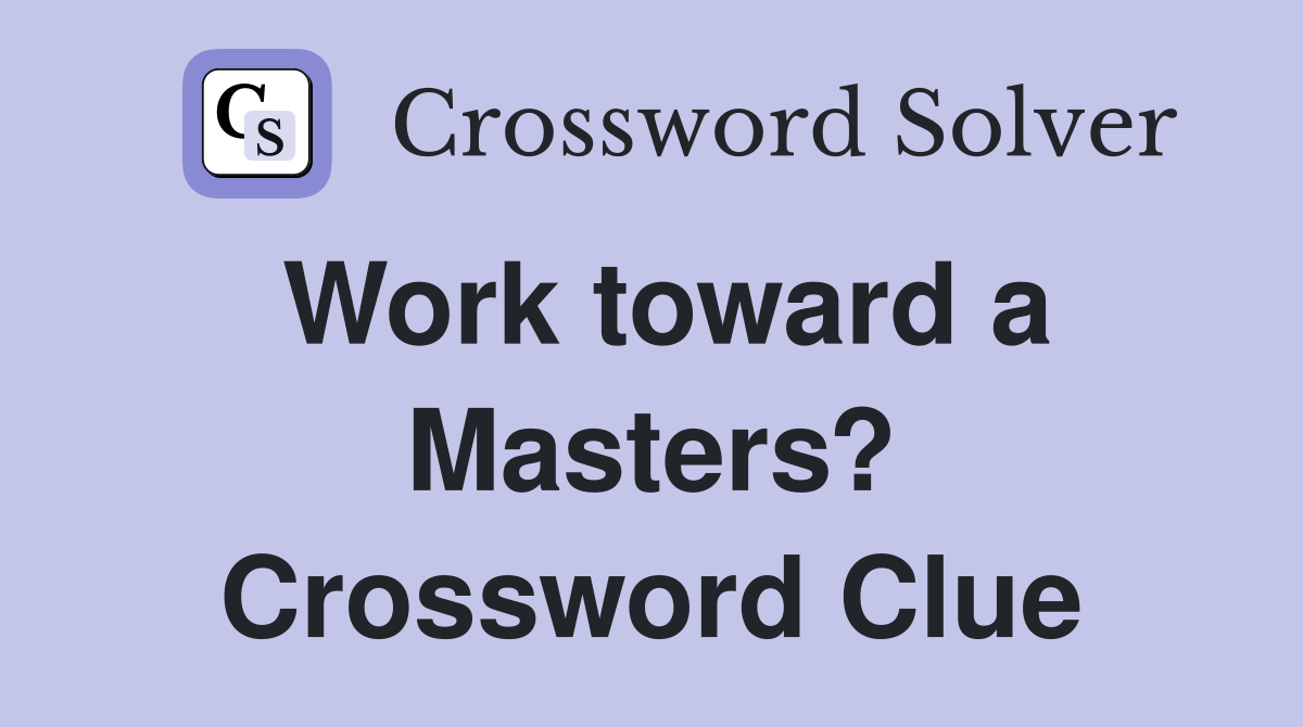 Work toward a Masters? Crossword Clue