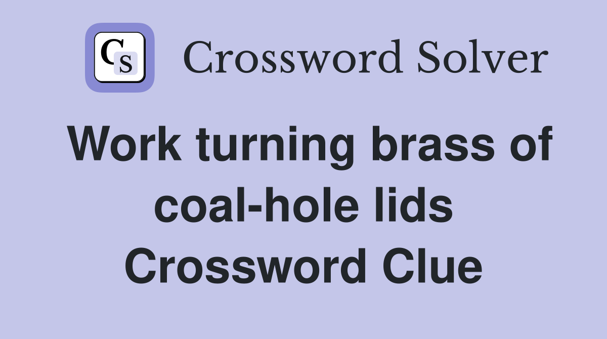 Work turning brass of coal-hole lids Crossword Clue