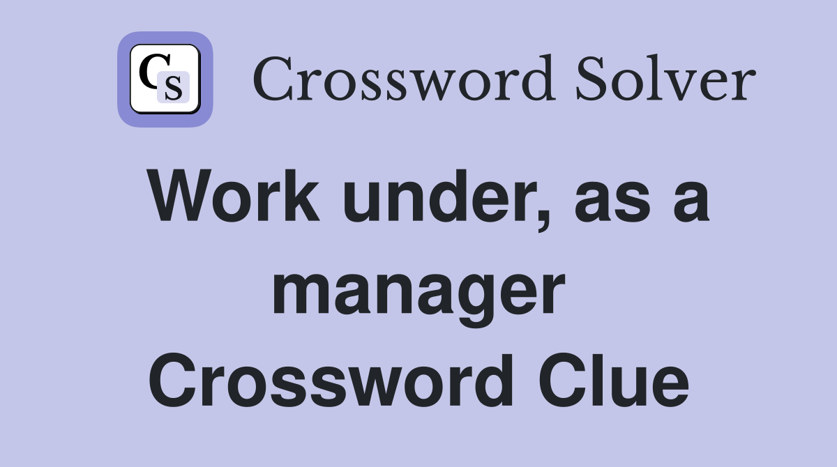 Work under, as a manager Crossword Clue