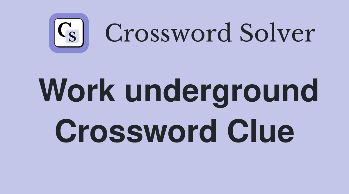 Work underground Crossword Clue