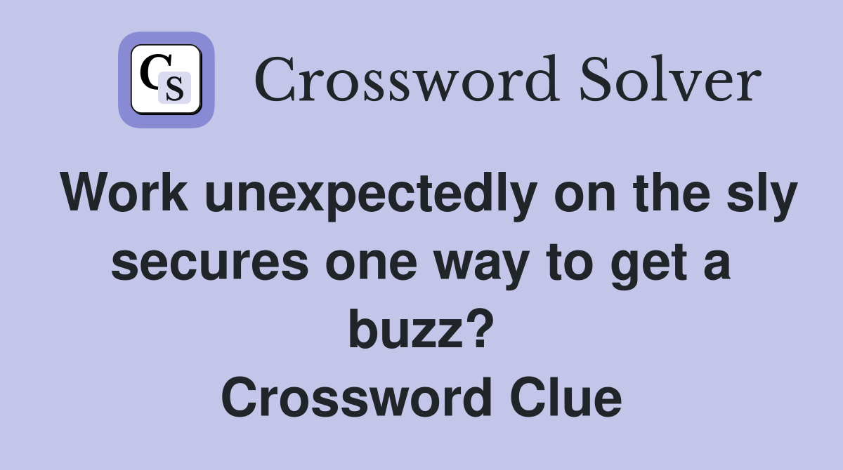 Work unexpectedly on the sly secures one way to get a buzz? Crossword Clue