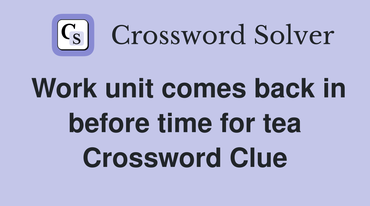 Work unit comes back in before time for tea Crossword Clue