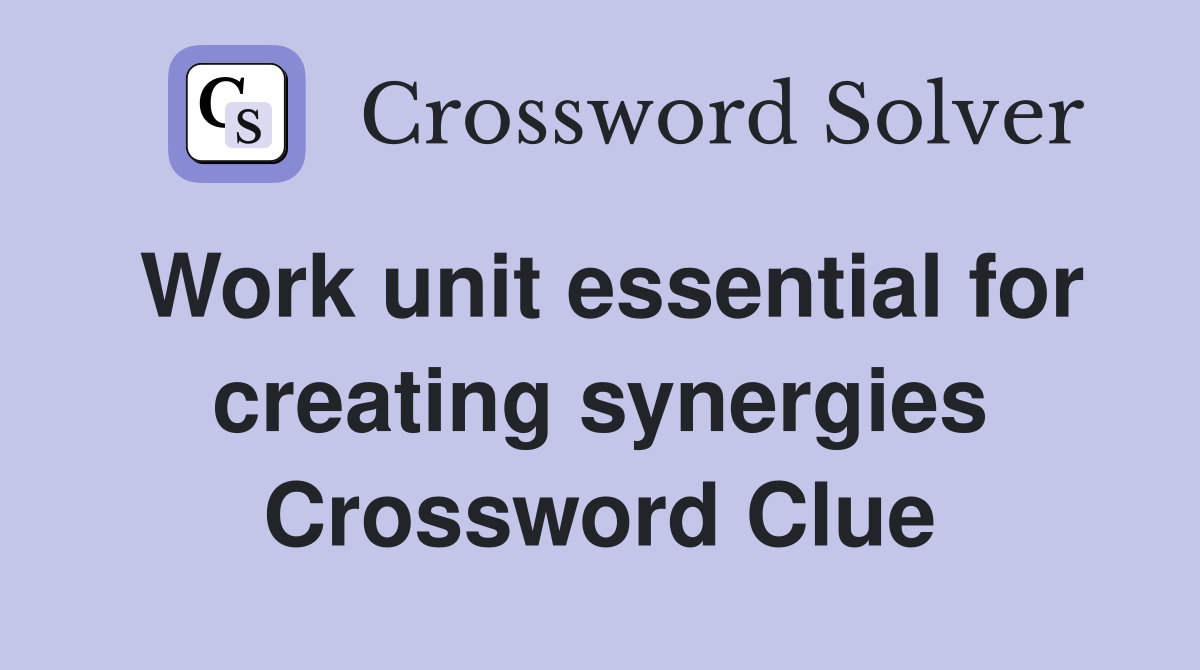 Work unit essential for creating synergies Crossword Clue