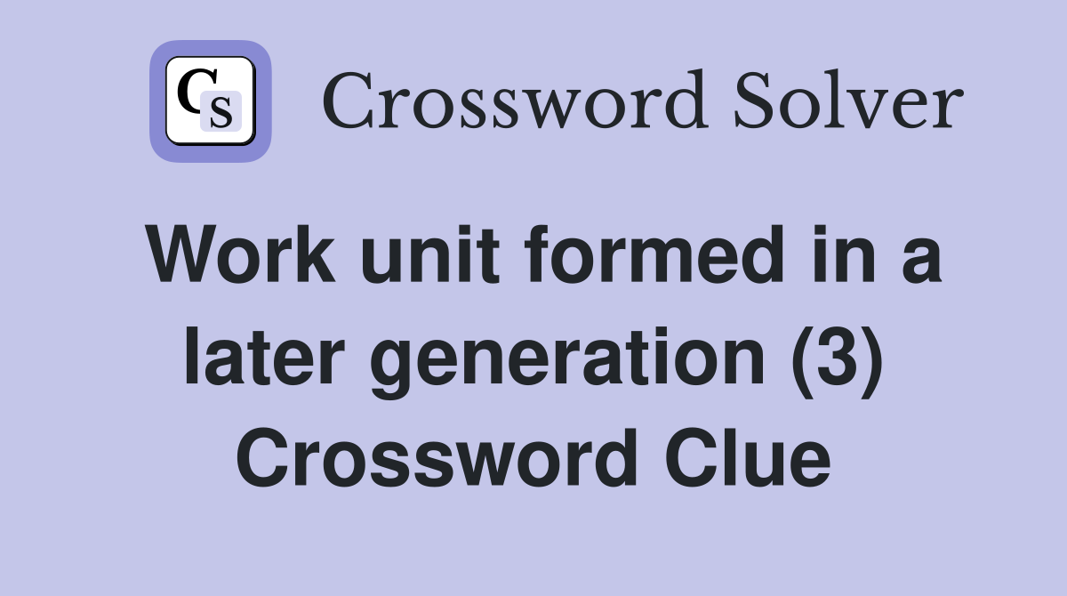 Work unit formed in a later generation (3) Crossword Clue
