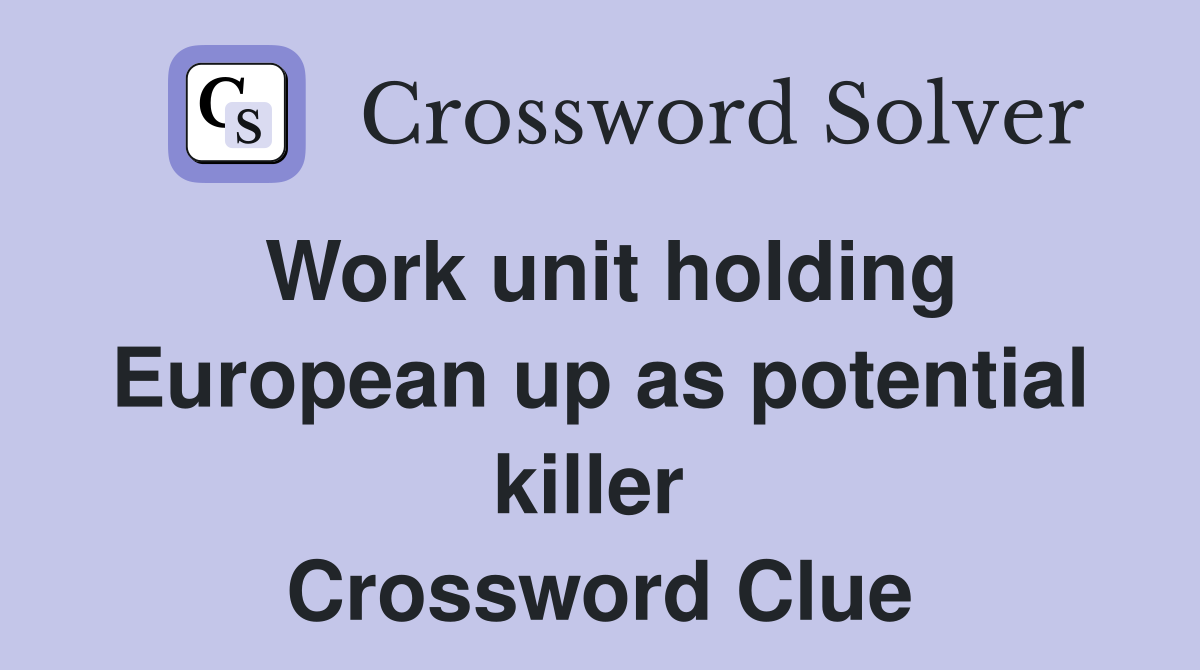 Work unit holding European up as potential killer  Crossword Clue