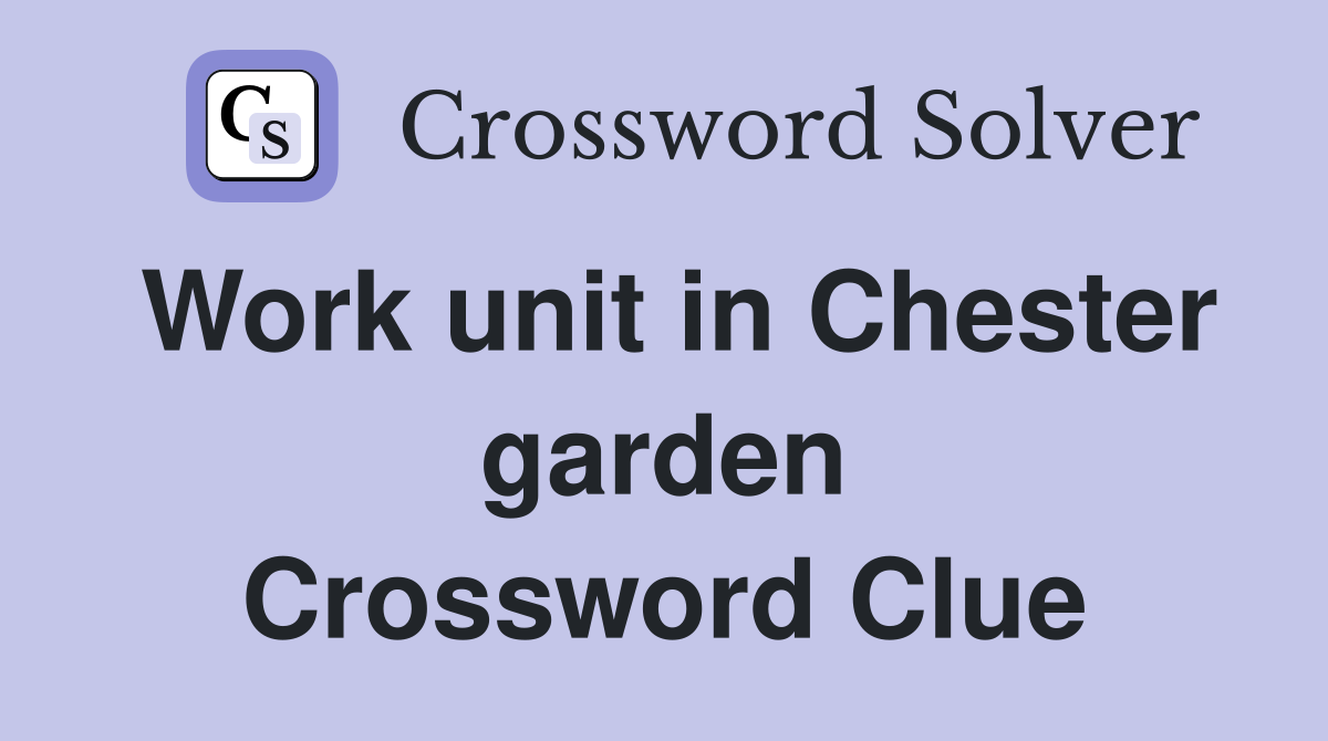 Work unit in Chester garden Crossword Clue