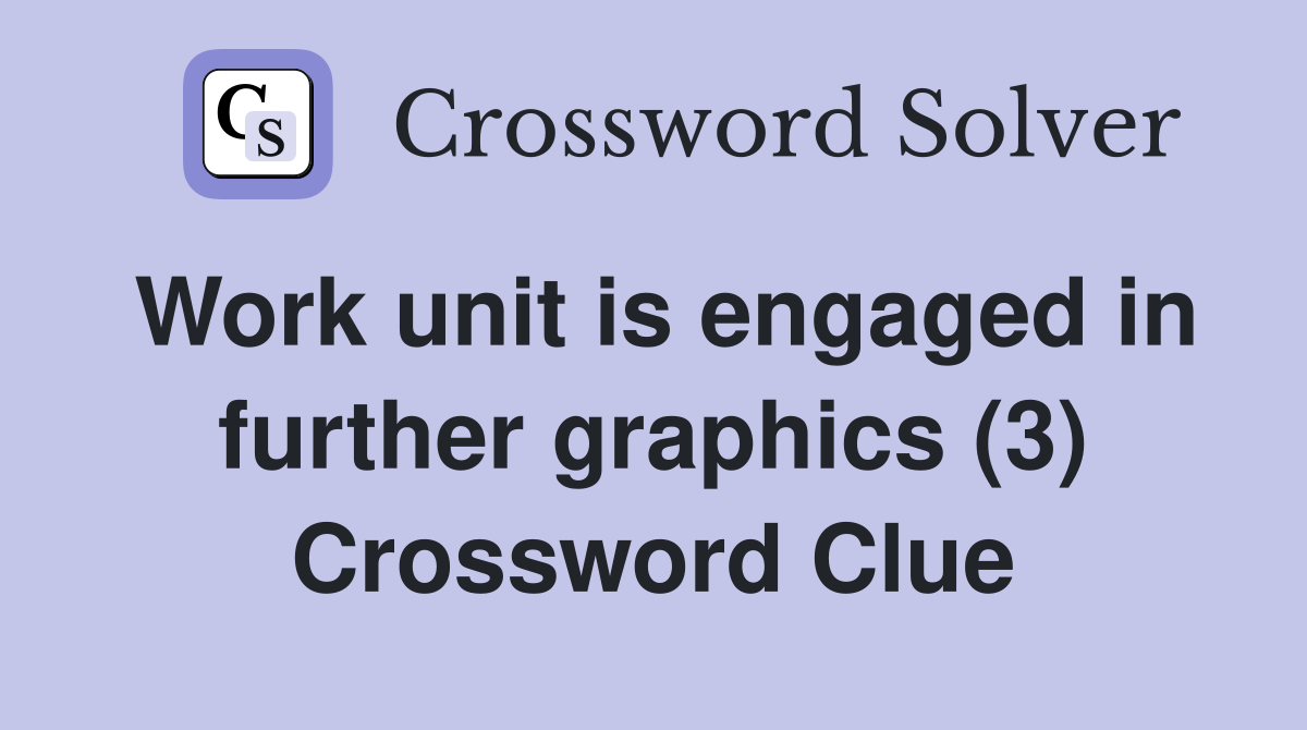 Work unit is engaged in further graphics (3) Crossword Clue