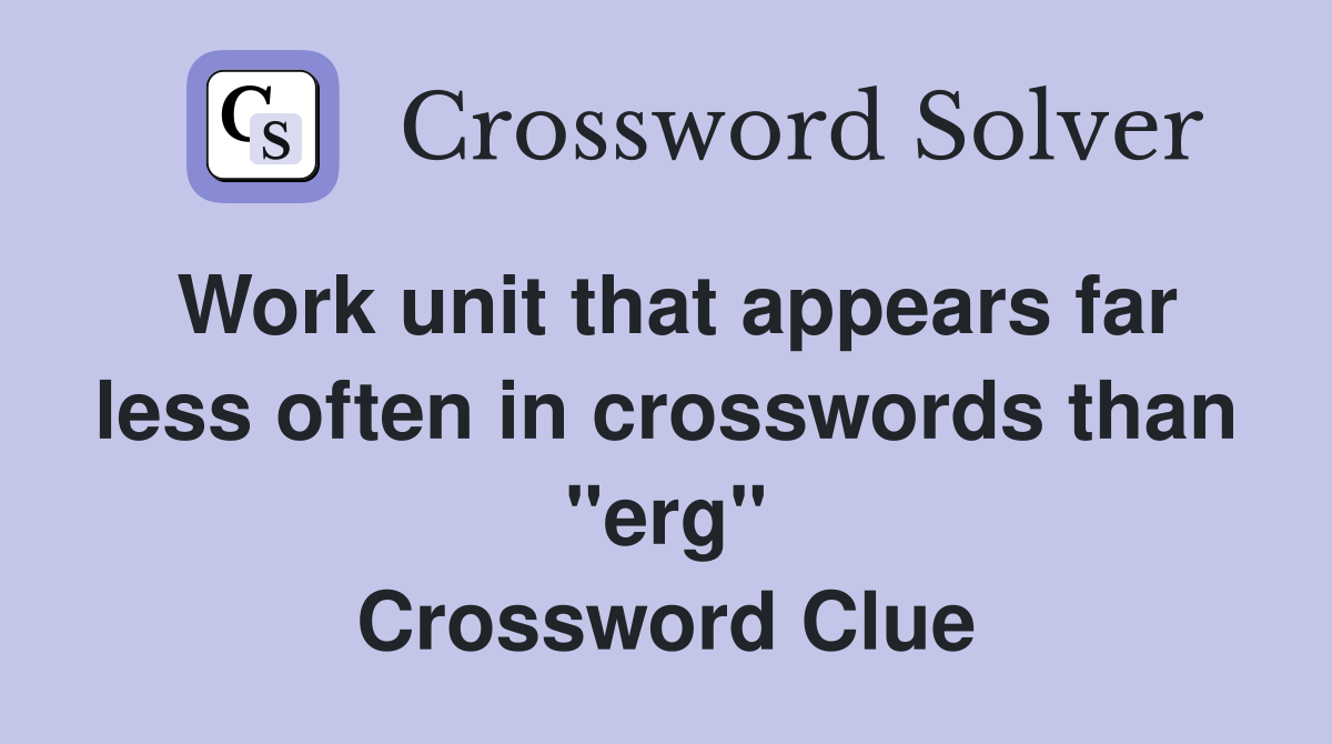Work unit that appears far less often in crosswords than "erg" Crossword Clue