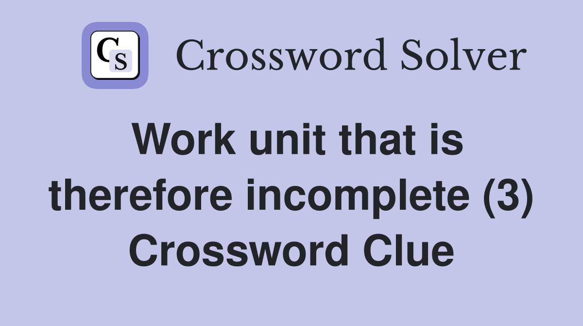 Work unit that is therefore incomplete (3) Crossword Clue