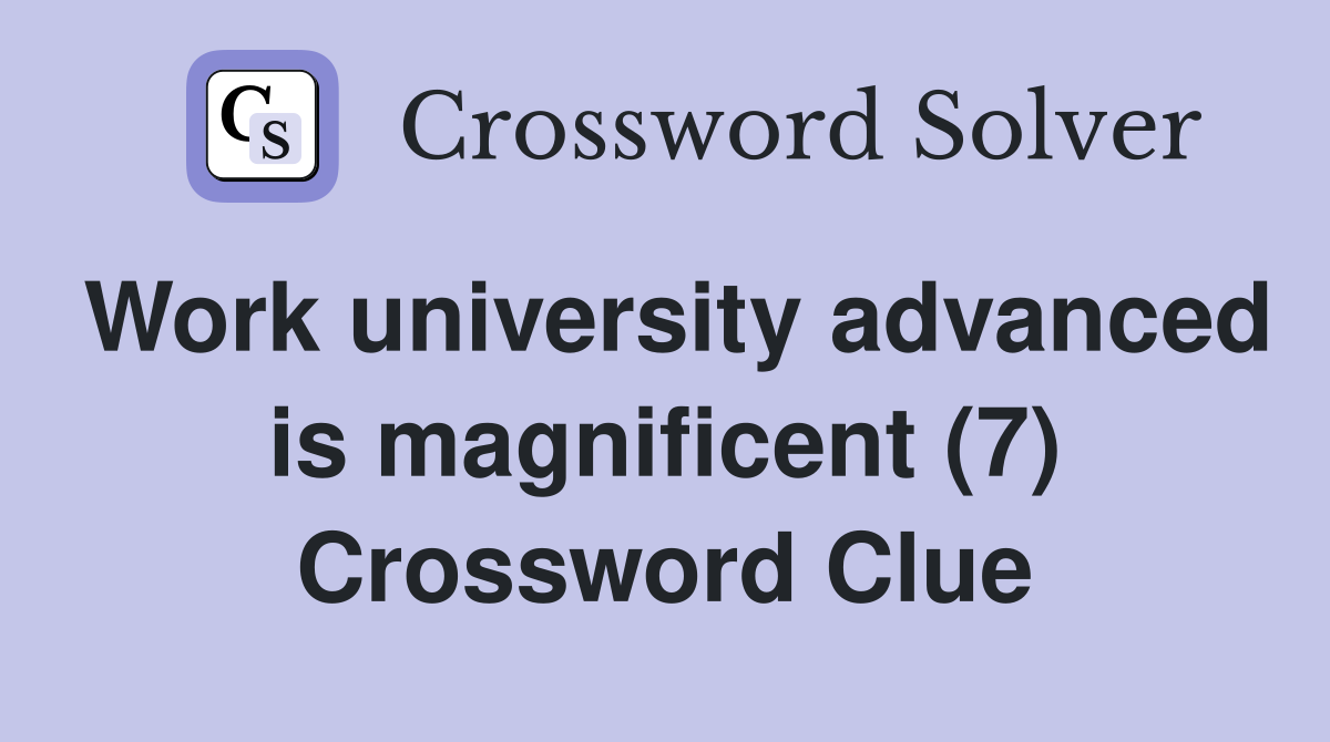 Work university advanced is magnificent (7) Crossword Clue