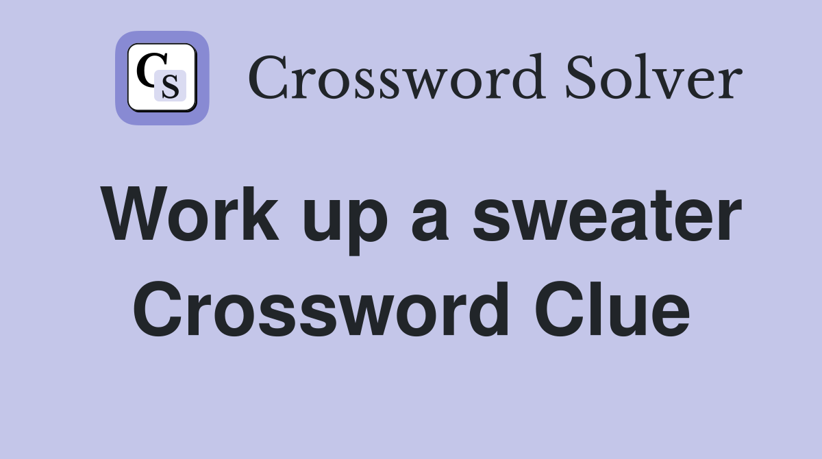 Work up a sweater Crossword Clue