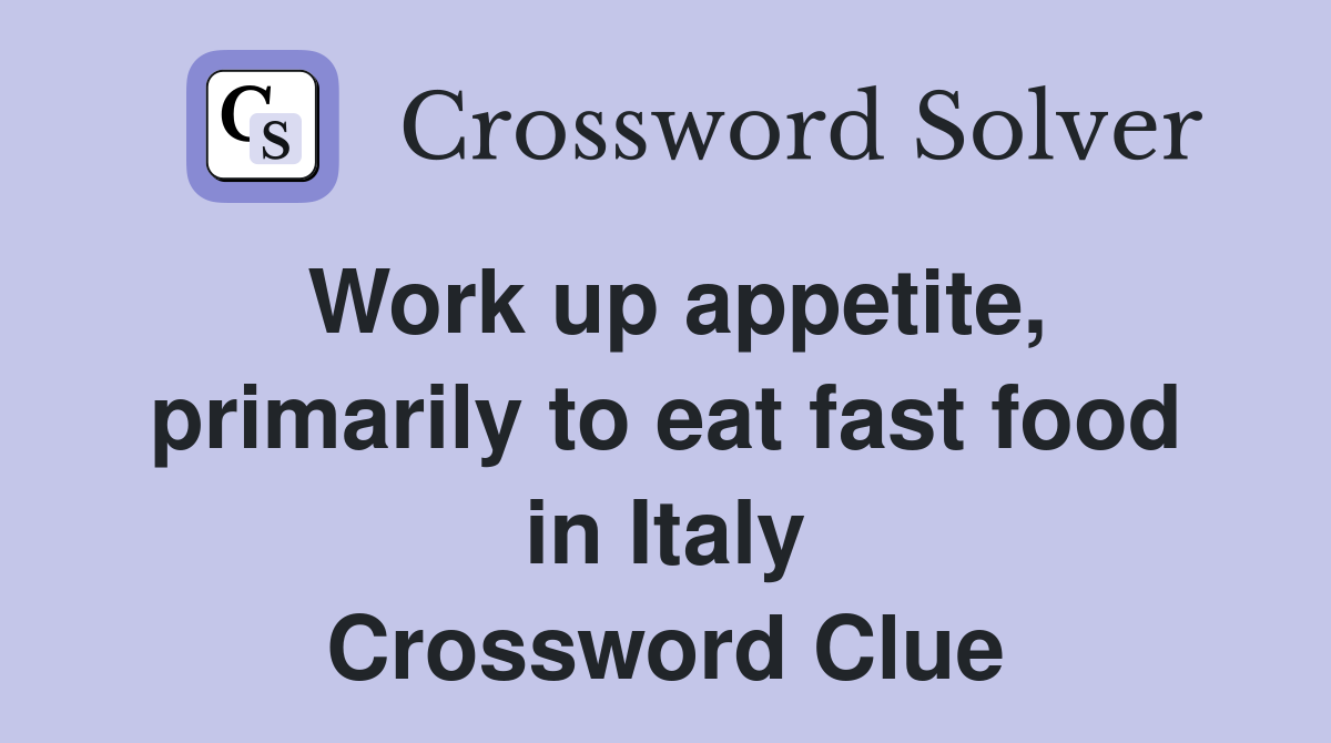 Work up appetite, primarily to eat fast food in Italy Crossword Clue