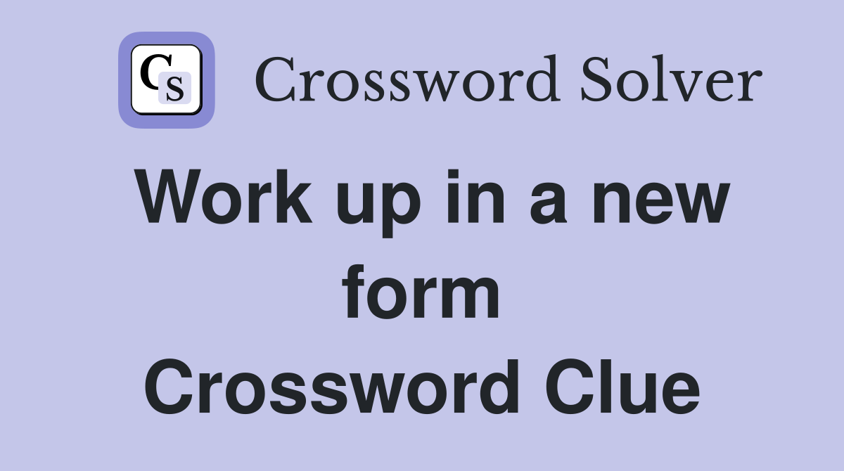 Work up in a new form Crossword Clue