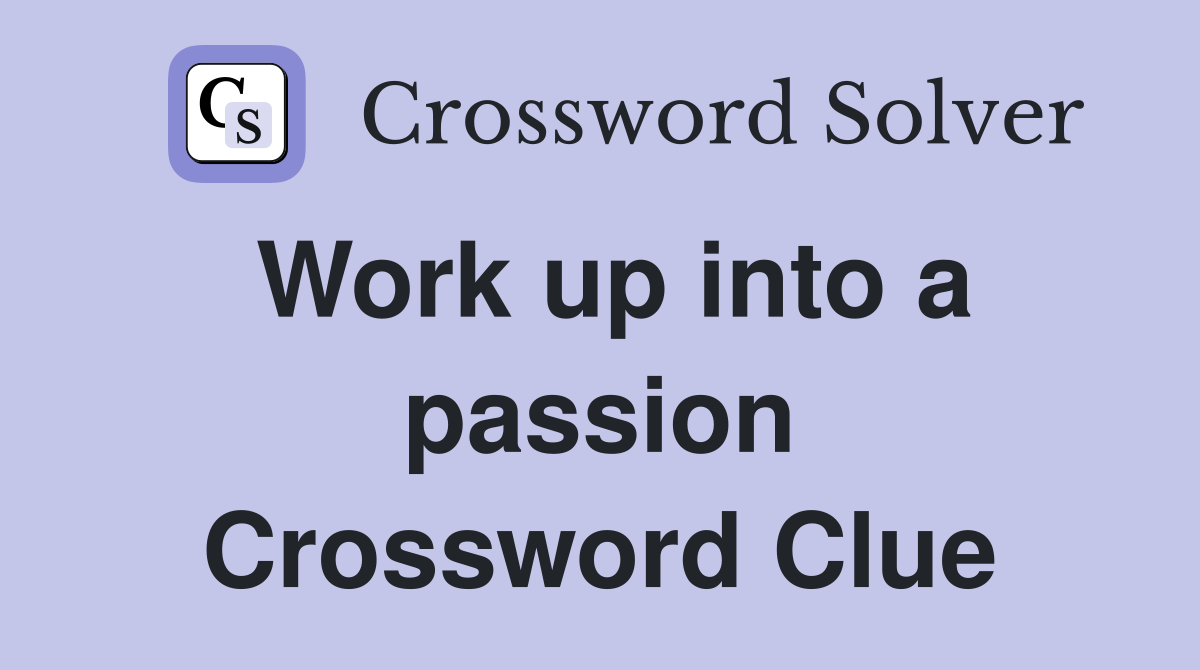 Work up into a passion Crossword Clue