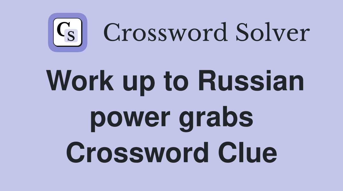 Work up to Russian power grabs Crossword Clue