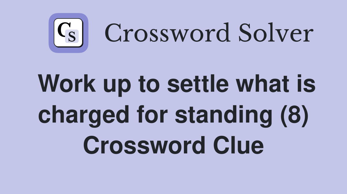 Work up to settle what is charged for standing (8) Crossword Clue