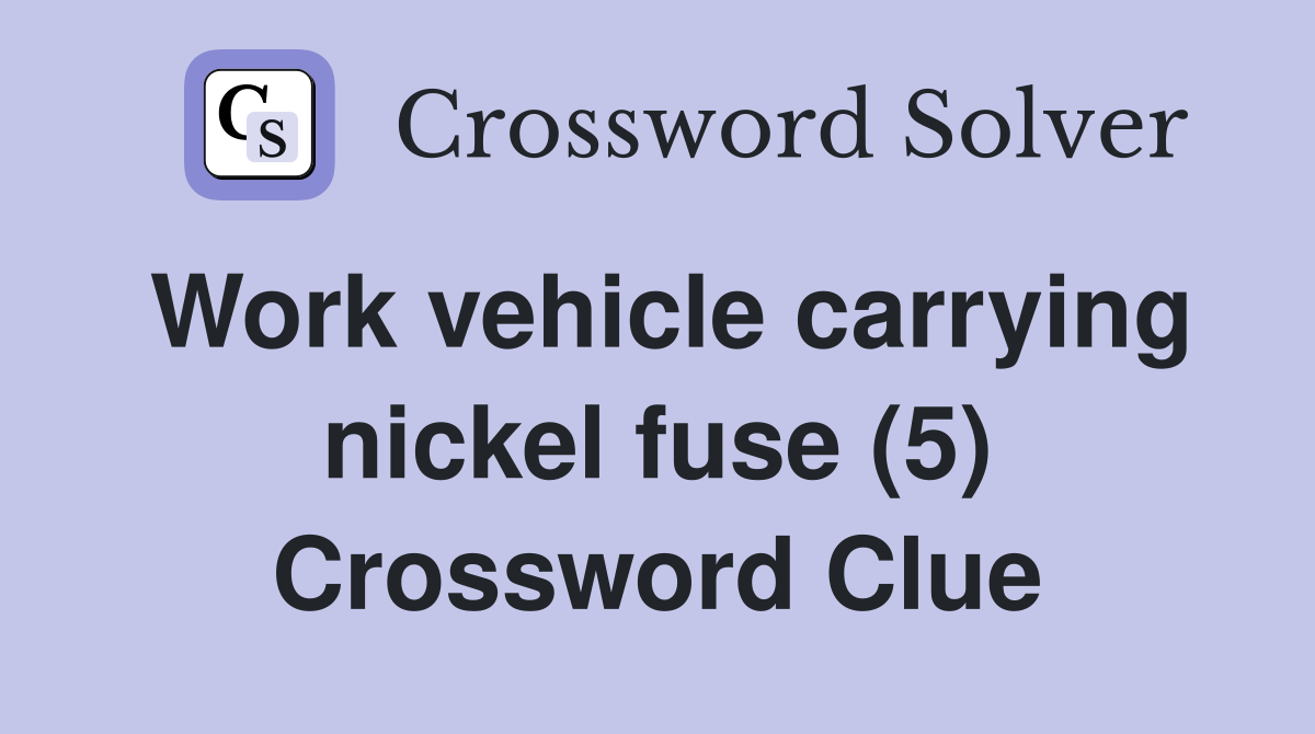 Work vehicle carrying nickel fuse (5) Crossword Clue