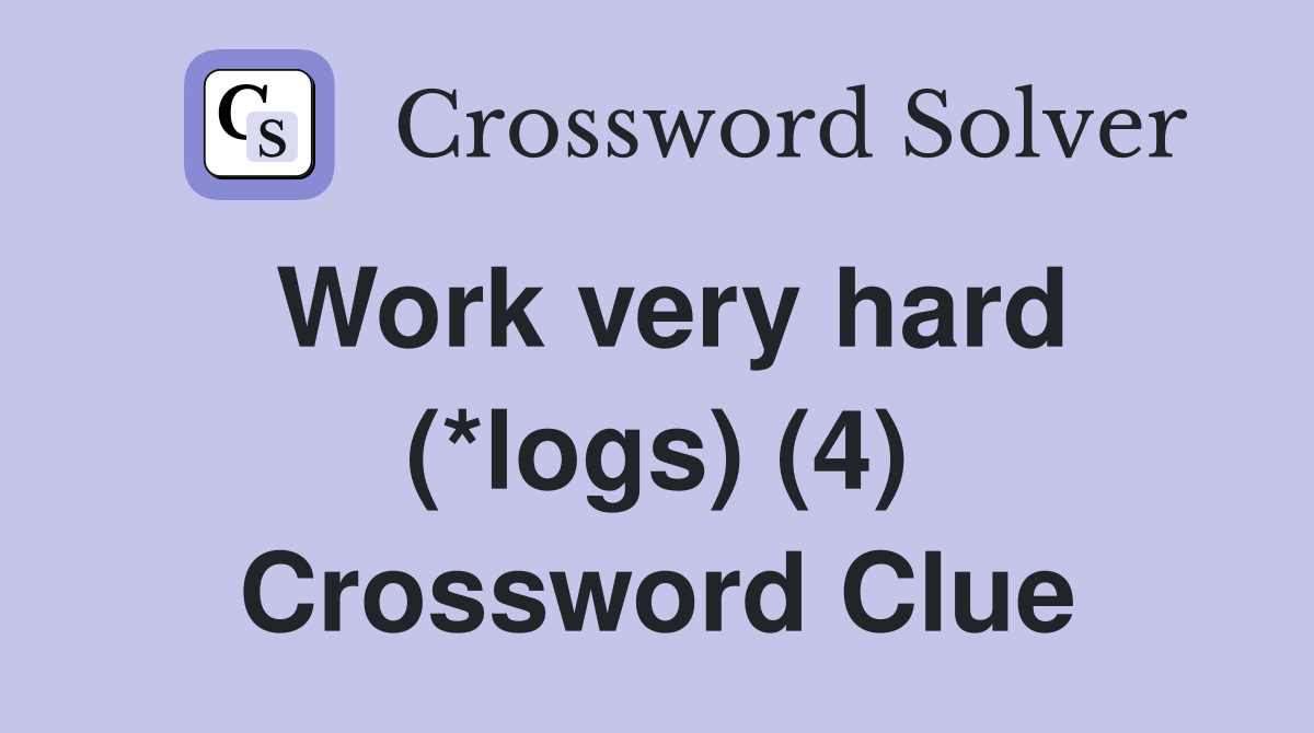 Work very hard (*logs) (4) Crossword Clue