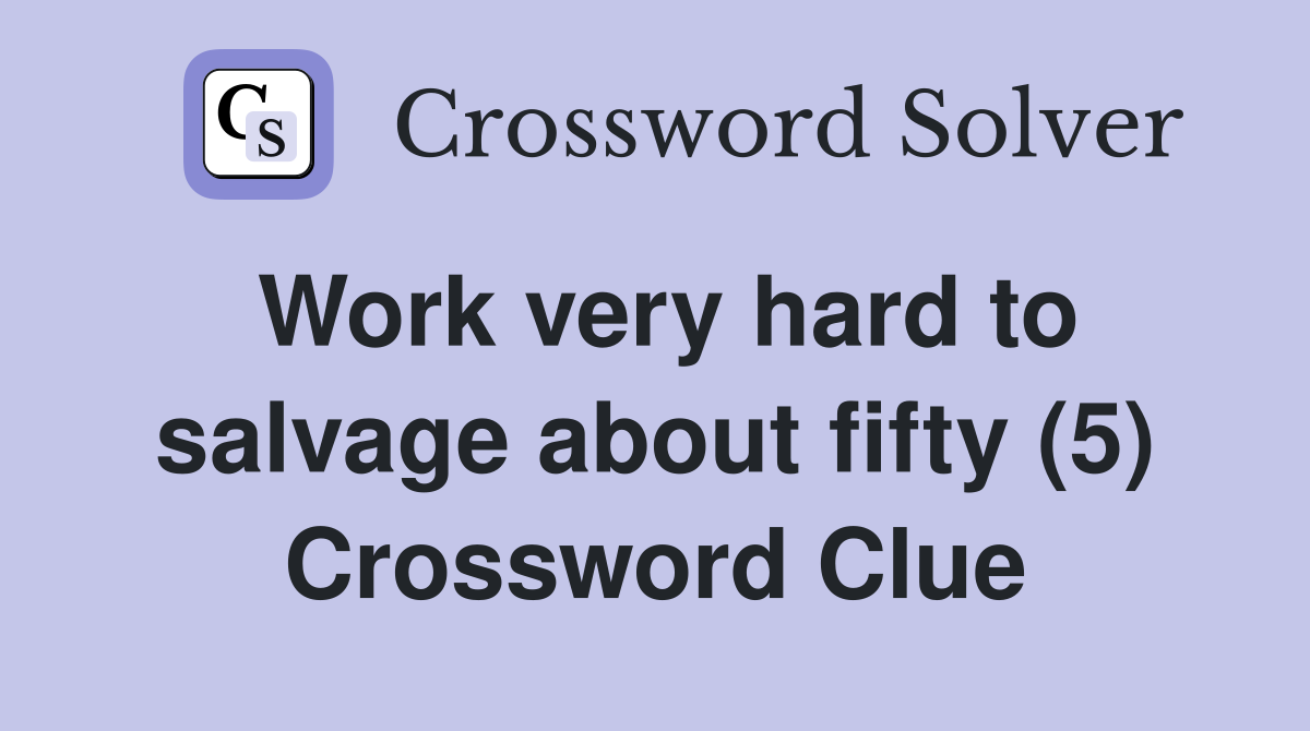 Work very hard to salvage about fifty (5) Crossword Clue