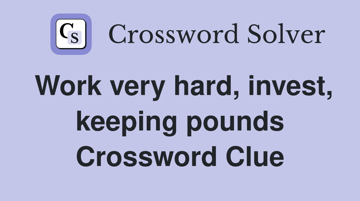 Work very hard, invest, keeping pounds Crossword Clue