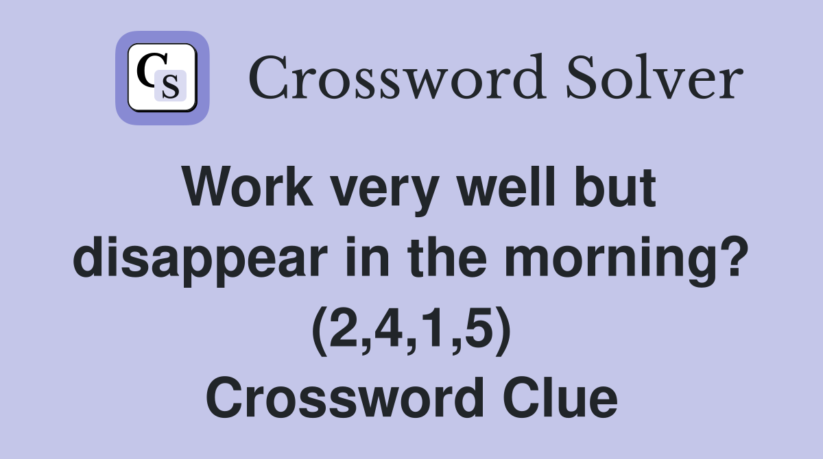 Work very well but disappear in the morning? (2,4,1,5) Crossword Clue