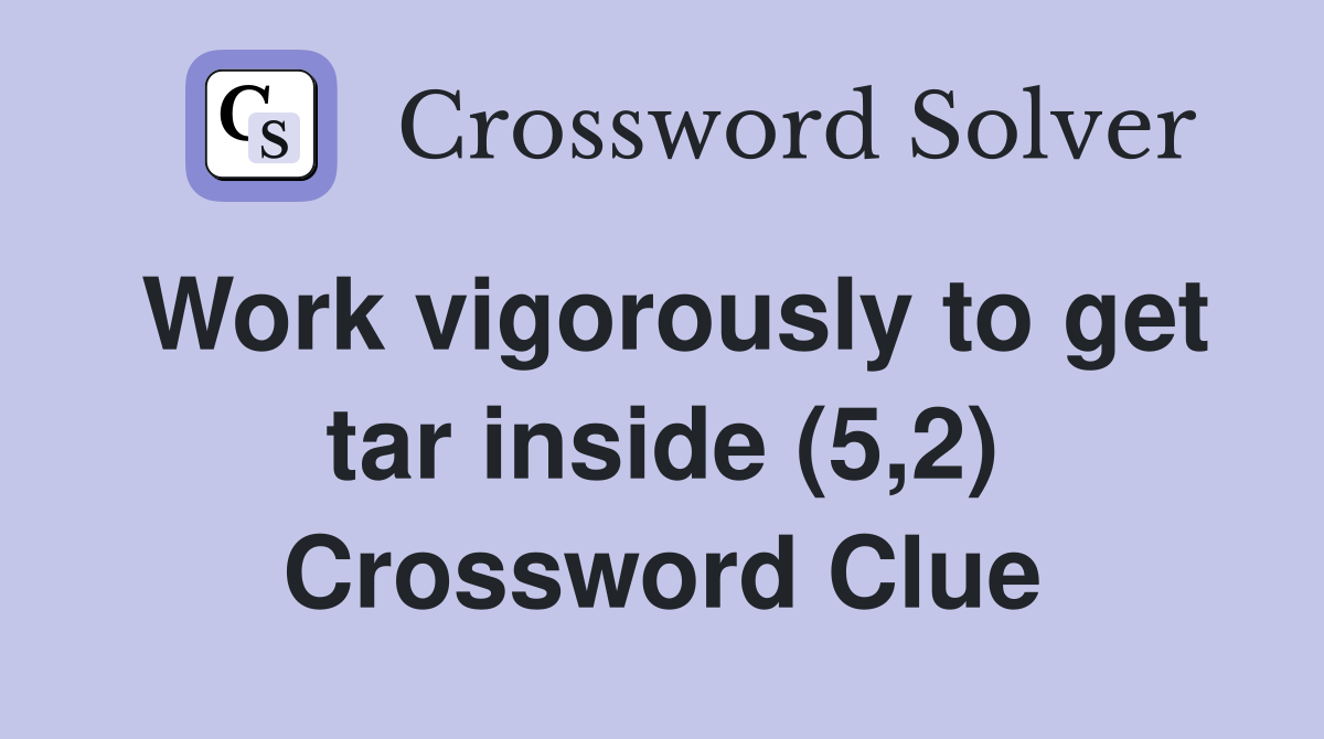 Work vigorously to get tar inside (5,2) Crossword Clue