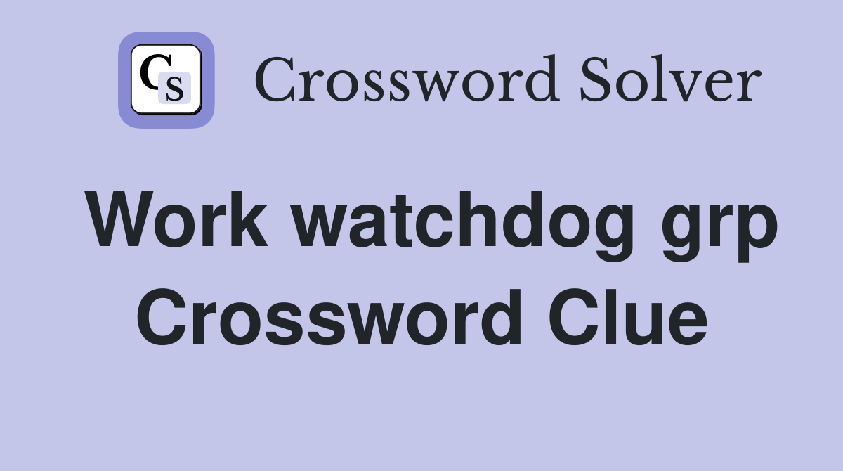 Work watchdog grp Crossword Clue