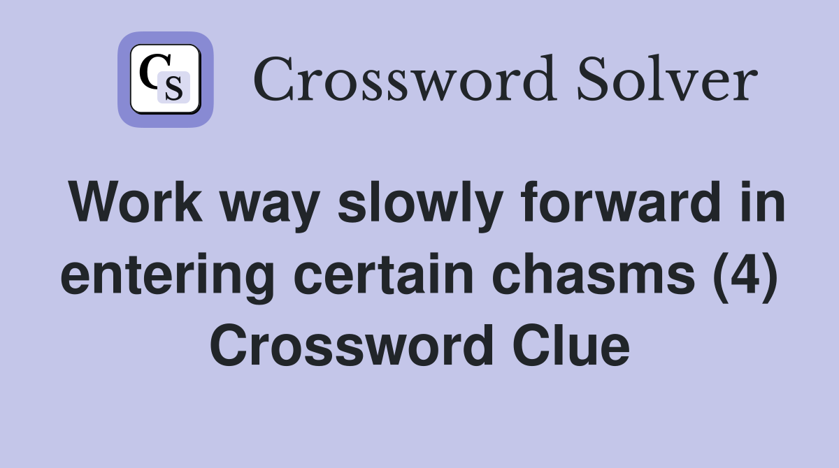 Work way slowly forward in entering certain chasms (4) Crossword Clue