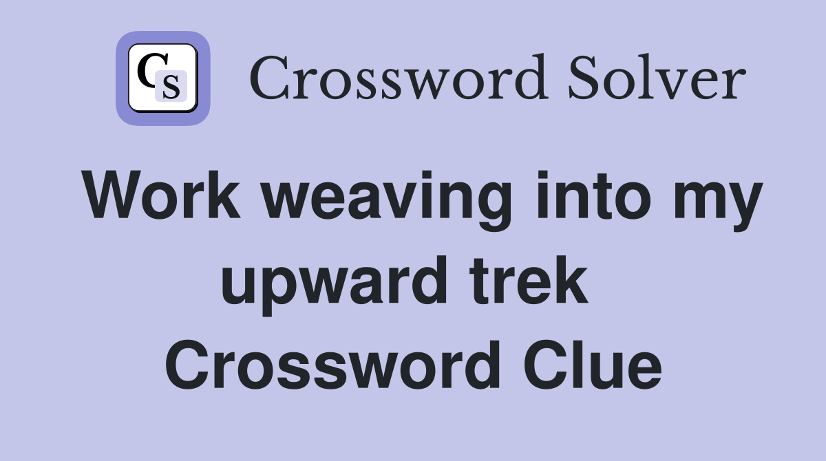 Work weaving into my upward trek  Crossword Clue