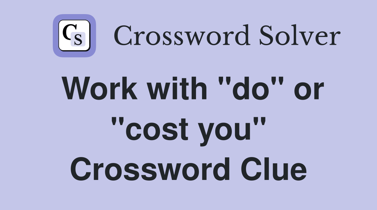 Work with "do" or "cost you" Crossword Clue