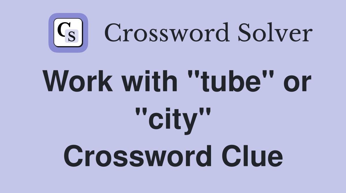 Work with "tube" or "city" Crossword Clue