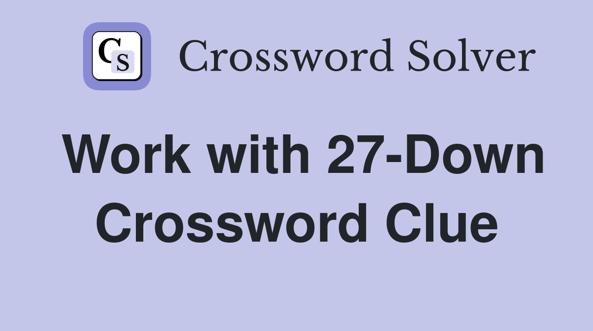 Work with 27-Down Crossword Clue