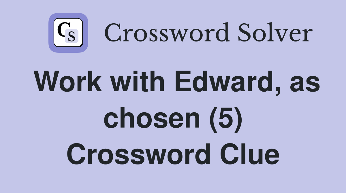 Work with Edward, as chosen (5) Crossword Clue