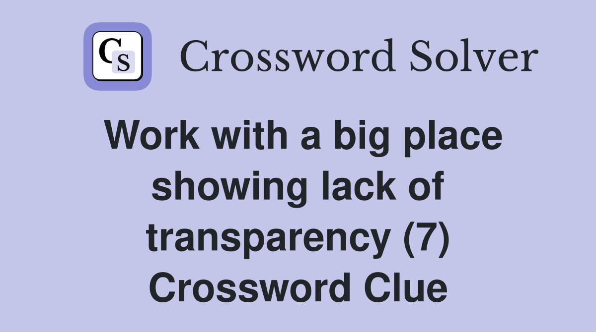 Work with a big place showing lack of transparency (7) Crossword Clue