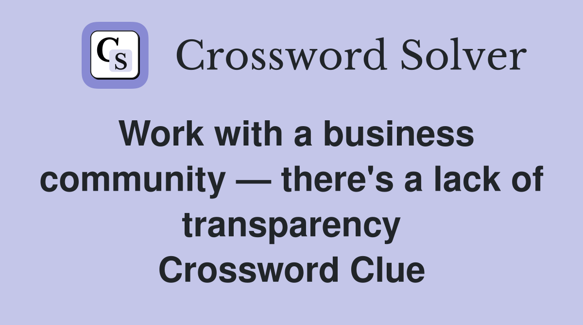Work with a business community — there's a lack of transparency Crossword Clue