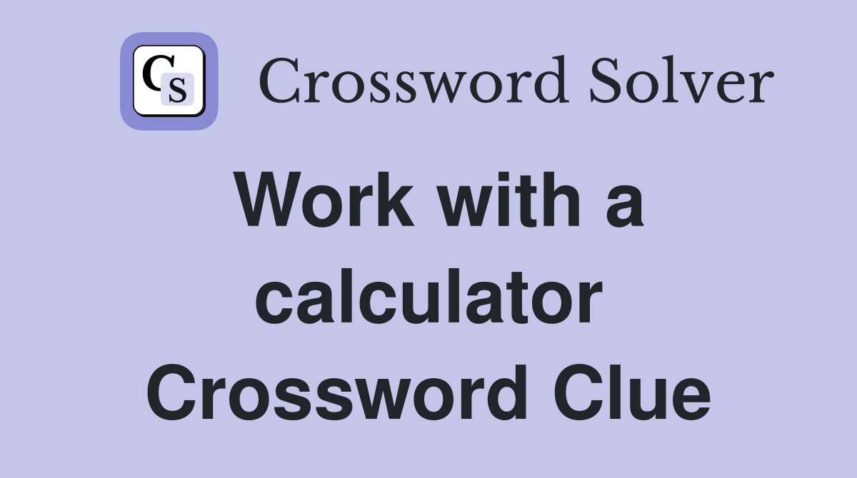 Work with a calculator Crossword Clue