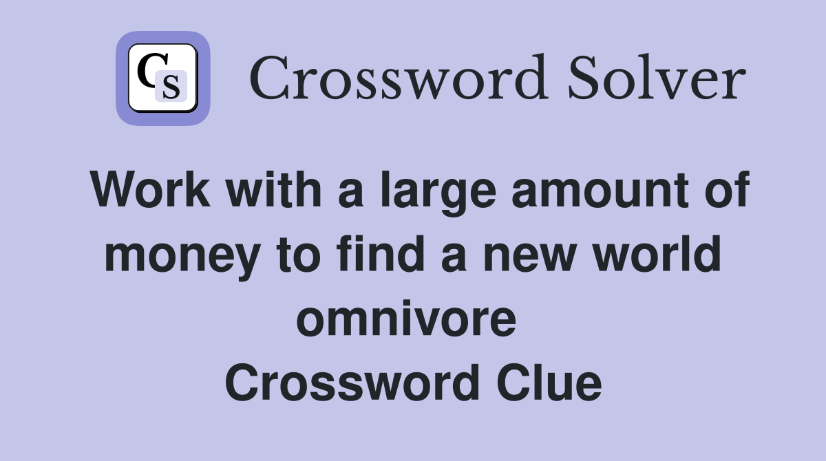 Work with a large amount of money to find a new world omnivore  Crossword Clue