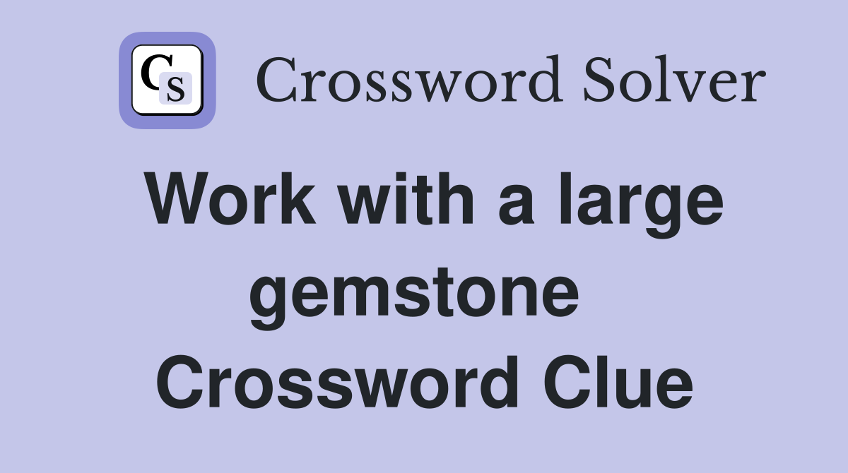 Work with a large gemstone  Crossword Clue