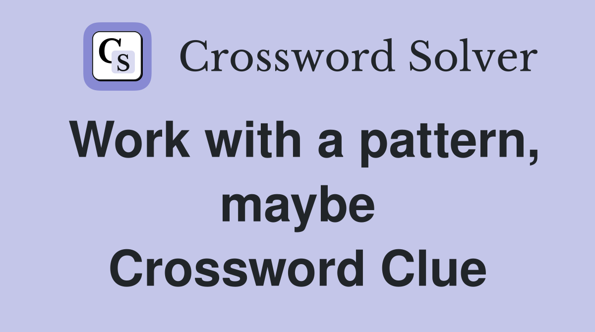 Work with a pattern, maybe Crossword Clue