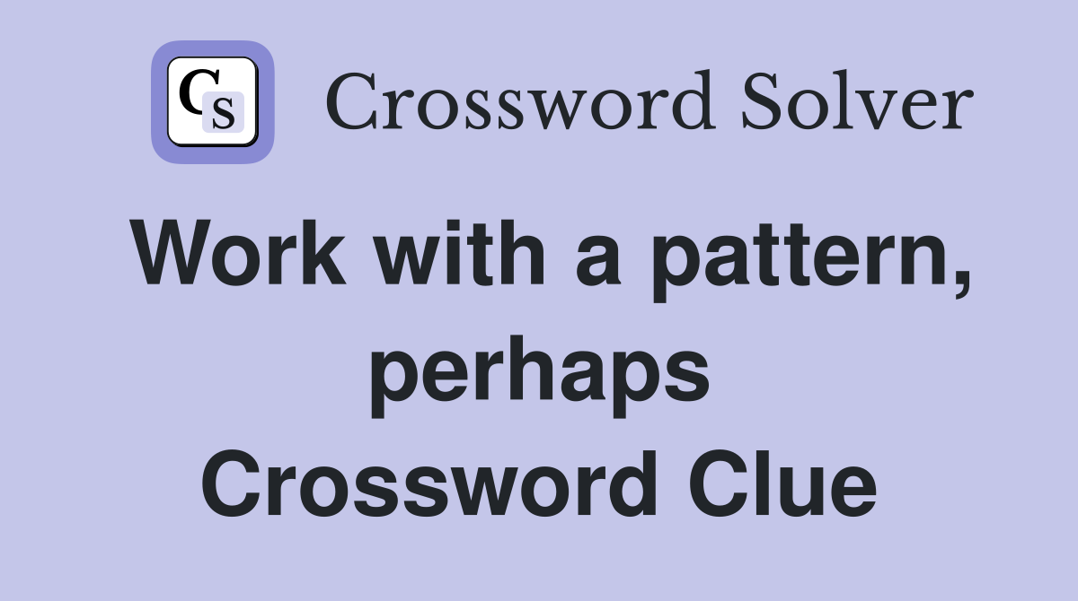 Work with a pattern, perhaps Crossword Clue